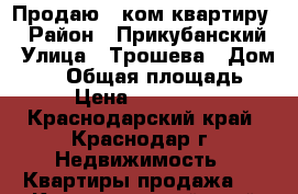 Продаю 1-ком квартиру  › Район ­ Прикубанский › Улица ­ Трошева › Дом ­ 47 › Общая площадь ­ 38 › Цена ­ 2 850 000 - Краснодарский край, Краснодар г. Недвижимость » Квартиры продажа   . Краснодарский край